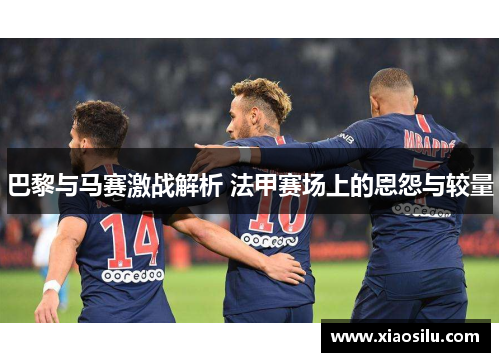 巴黎与马赛激战解析 法甲赛场上的恩怨与较量