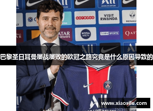 巴黎圣日耳曼屡战屡败的欧冠之路究竟是什么原因导致的